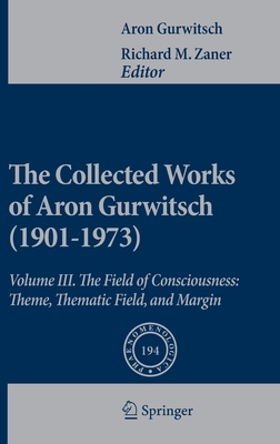 The Collected Works of Aron Gurwitsch (1901-1973): Volume III: The Field of Consciousness: Theme, Thematic Field, and Margin by Aron Gurwitsch