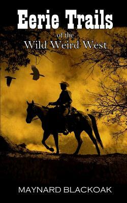 Eerie Trails of the Wild Weird West by Maynard Blackoak