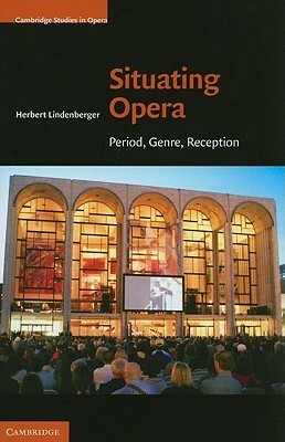 Situating Opera: Period, Genre, Reception by Herbert Lindenberger