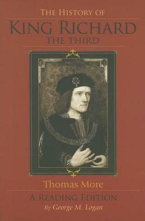 The History of King Richard the Third: A Reading Edition by Thomas More, George M. Logan