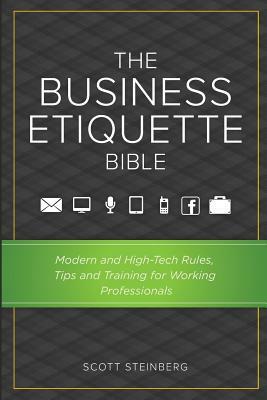 The Business Etiquette Bible: Modern and High-Tech Rules, Tips & Training for Working Professionals by Scott Steinberg