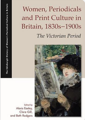 Women, Periodicals and Print Culture in Britain, 1830s-1900s: The Victorian Period by Alexis Easley, Clare Gill, Beth Rodgers