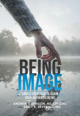 Being Image: Simple Exercises to Claim Your Authentic Being by Sally K. Severino, Andrew Garrison Cpt Chc