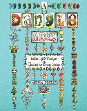 A Dangle a Day: Lettering & Designs with Charms for Every Season by Angela Porter