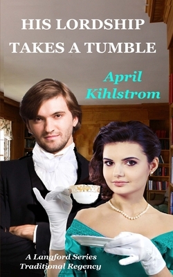 His Lordship Takes A Tumble: A Langford Series Short Regency Novella by April Kihlstrom