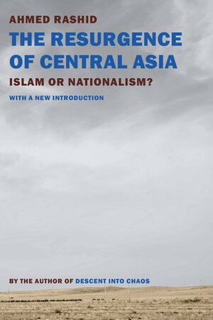 The Resurgence of Central Asia: Islam or Nationalism by Ahmed Rashid