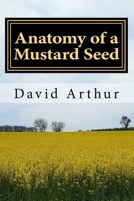 Anatomy of a Mustard Seed by David Arthur