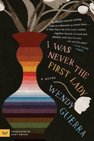 I Was Never the First Lady: A Novel by Wendy Guerra