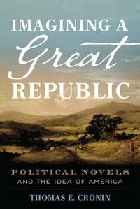 Imagining a Great Republic: Political Novels and the Idea of America by Thomas E Cronin