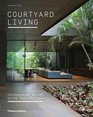 Courtyard Living: Contemporary Houses of the Asia-Pacific by Charmaine Chan