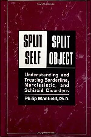 Split Self/ Split Object:: Understanding and Treating Borderline, Narcissistic, and Schizoid Disorders by Philip Manfield