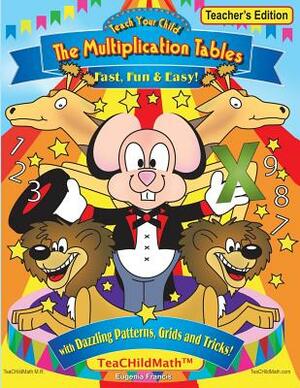 Teach Your Child the Multiplication Tables, Fast, Fun & Easy -- Teacher's editio: with Dazzling Patterns, Grids and Tricks! by Eugenia Francis
