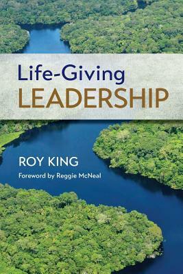 Life-Giving Leadership by Roy King