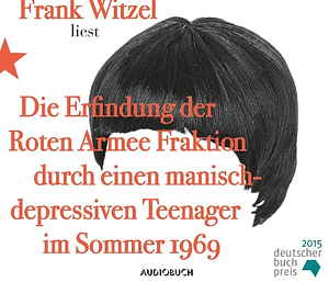 Die Erfindung der Roten Armee Fraktion durch einen manisch depressiven Teenager im Sommer 1969 by Frank Witzel