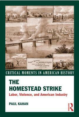 The Homestead Strike: Labor, Violence, and American Industry by Paul Kahan