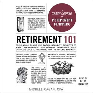 Retirement 101: From 401(k) Plans and Social Security Benefits to Asset Management and Medical Insurance, Your Complete Guide to Prepa by Michele Cagan