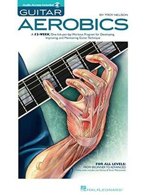 Guitar Aerobics: A 52-Week, One-Lick-Per-Day Workout Program for Developing, Improving & Maintaining Guitar Technique by Troy Nelson