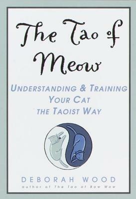 The Tao of Meow: Understanding and Training Your Cat the Taoist Way by Deborah Wood