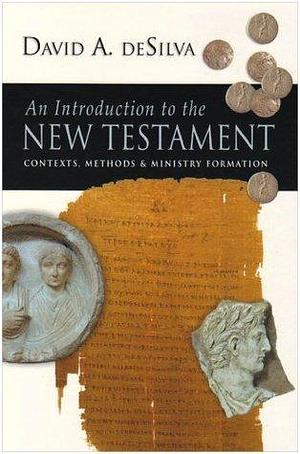 An Introduction to the New Testament: Contexts, Methods And Ministry Formation by David A. deSilva, David A. deSilva