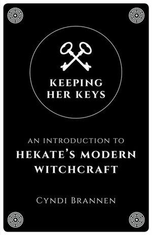 Keeping Her Keys: An Introduction to Hekate's Modern Witchcraft by Cyndi Brannen