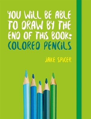 You Will Be Able to Draw by the End of This Book by Jake Spicer