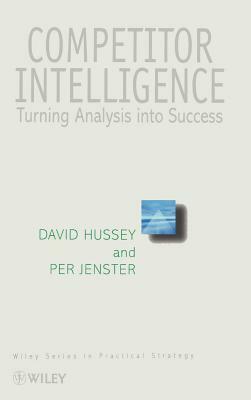 Competitor Intelligence: Turning Analysis Into Success by David Hussey, Per V. Jenster