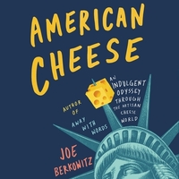 American Cheese: An Indulgent Odyssey Through the Artisan Cheese World by Joe Berkowitz