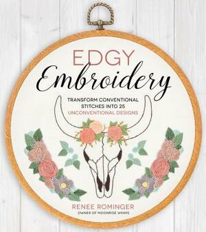 Edgy Embroidery: Transform Conventional Stitches Into 25 Unconventional Designs by Renee Rominger