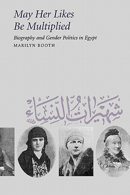 May Her Likes Be Multiplied: Biography and Gender Politics in Egypt by Marilyn Booth