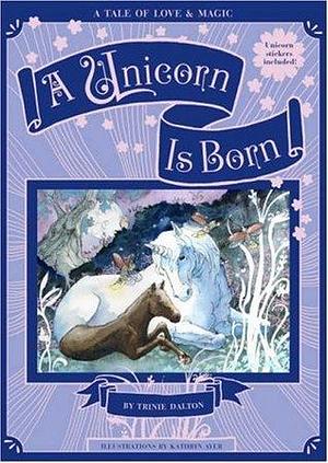 A Unicorn Is Born: A Tale of Love & Magic by Trinie Dalton, Kathrin Ayer, Kathryn Ayer
