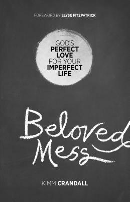 Beloved Mess: God's Perfect Love for Your Imperfect Life by Kimm Crandall, Elyse M. Fitzpatrick