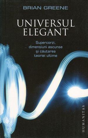 Universul elegant: Supercorzi, dimensiuni ascunse şi căutarea teoriei ultime by Brian Greene
