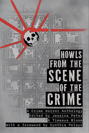 Howls from the Scene of the Crime: An Anthology of Crime Horror by Jessica Peter, Timaeus Bloom