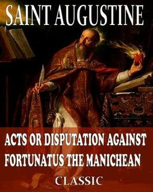 Acts Or Disputation Against Fortunatus The Manichean by Philip Schaff, Saint Augustine
