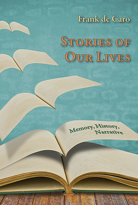 Stories of Our Lives: Memory, History, Narrative by Frank de Caro