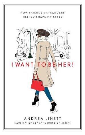 I Want to Be Her!: How Friends & Strangers Helped Shape My Style: How Friends and Strangers Helped Shape My Style by Andrea Linett, Andrea Linett, Anne Johnston Albert