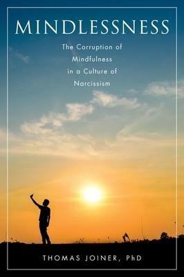 Mindlessness: The Corruption of Mindfulness in a Culture of Narcissism by Thomas E. Joiner, Thomas E. Joiner