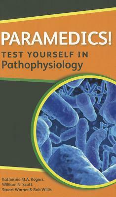 Paramedics! Test Yourself in Pathophysiology by Katherine M. A. Rogers, William N. Scott, Stuart Warner