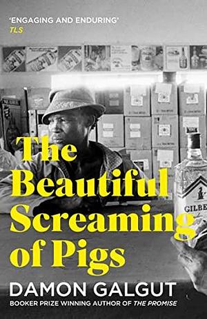 The Beautiful Screaming of Pigs: Author of the 2021 Booker Prize-winning novel THE PROMISE by Damon Galgut, Damon Galgut