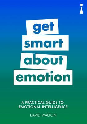 A Practical Guide to Emotional Intelligence: Get Smart about Emotion by David Walton