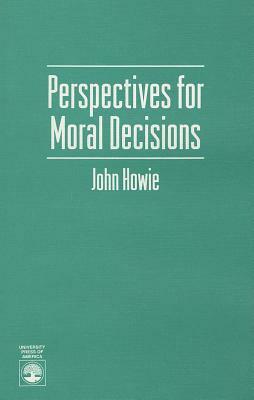 Perspectives for Moral Decisions by John Howie