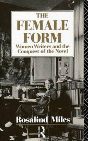 The Female Form: Women Writers And The Conquest Of The Novel by Rosalind Miles