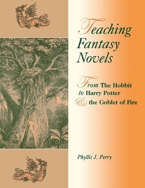 Teaching Fantasy Novels: From the Hobbit to Harry Potter and the Goblet of Fire by Phyllis J. Perry