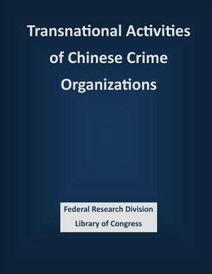 Transnational Activities of Chinese Crime Organizations by Federal Research Division Library of Con