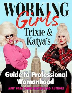 Working Girls: Trixie and Katya's Guide to Professional Womanhood by Trixie Mattel, Katya