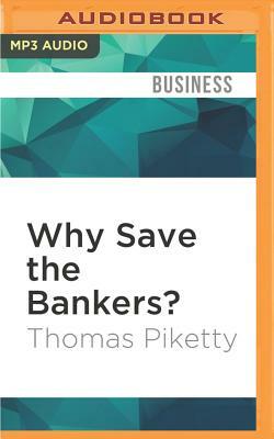 Why Save the Bankers?: And Other Essays on Our Economic and Political Crisis by Thomas Piketty