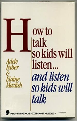How to Talk So Kids Will Listen and Listen So Kids Will Talk by Elaine Mazlish, Adele Faber