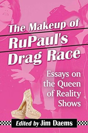 The Makeup of RuPaul's Drag Race: Essays on the Queen of Reality Shows by Jim Daems