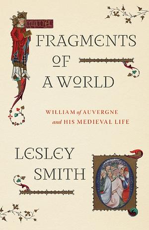 Fragments of a World: William of Auvergne and His Medieval Life by Lesley Smith