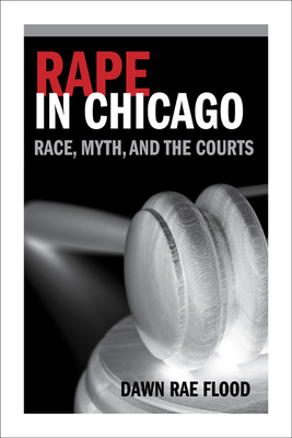 Rape in Chicago: Race, Myth, and the Courts by Dawn Rae Flood